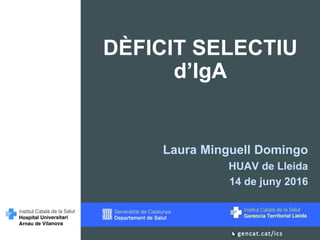 DÈFICIT SELECTIU
d’IgA
Laura Minguell Domingo
HUAV de Lleida
14 de juny 2016
 