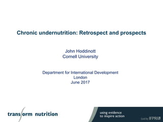 Chronic undernutrition: Retrospect and prospects
John Hoddinott
Cornell University
Department for International Development
London
June 2017
 
