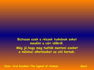 KREMLIN TEMPLOMAIVAL. Biztosan ezek a részek tudnának sokat mesélni a cári idõkrõl. Még jó,hogy meg tudták menteni ezeket a mûvészi alkotásokat az utó kornak. Gyuri Zene: Ural Kozaken-The legend of Ataman 
