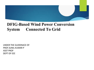 DFIG-Based Wind Power Conversion
System Connected To Grid
UNDER THE GUIDENACE OF
PROF.SUNIL KUMAR P
ASST PROF
DEPT OF EEE
 