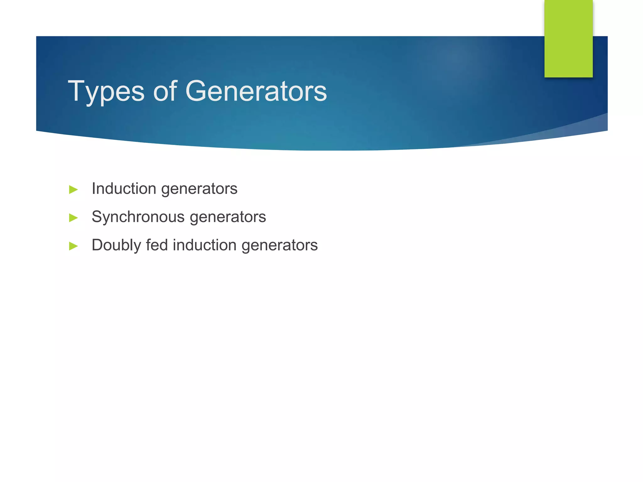 Types of Generators
► Induction generators
► Synchronous generators
► Doubly fed induction generators
 