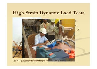 High-Strain Dynamic Load Tests
20 MT drop hammer
0.5-3m drop heights
4-strain transducers, 2
accelerometersaccelerometers
20 MT guided drop weight6 HSDLT were performed using PDA
 