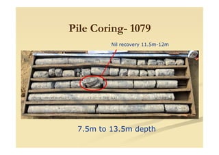 Pile CoringPile Coring-- 10791079
Nil recovery 11.5m-12m
7.5m to 13.5m depth
 