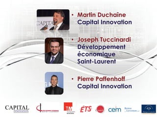 • Martin Duchaîne
  Capital Innovation

• Joseph Tuccinardi
  Développement
  économique
  Saint-Laurent

• Pierre Paffenhoff
  Capital Innovation
 