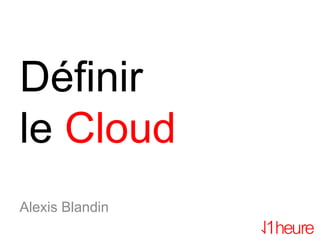 Définir
le Cloud
Alexis Blandin
 