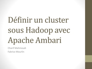 Définir un cluster
sous Hadoop avec
Apache Ambari
Charif Mahmoudi
Fabrice Mourlin
 