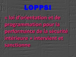 LOPPSI
« loi d'orientation et de « loi d'orientation et de 
programmation pour la programmation pour la 
performance de la sécurité performance de la sécurité 
intérieure » intervient et intérieure » intervient et 
sanctionnesanctionne
 