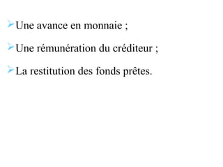 Une avance en monnaie ;

Une rémunération du créditeur ;

La restitution des fonds prêtes.
 