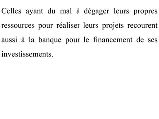 Celles ayant du mal à dégager leurs propres
ressources pour réaliser leurs projets recourent
aussi à la banque pour le financement de ses
investissements.
 