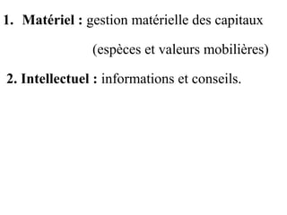 1. Matériel : gestion matérielle des capitaux

               (espèces et valeurs mobilières)

2. Intellectuel : informations et conseils.
 