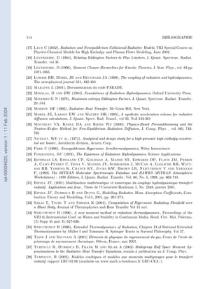 114                                                                                           BIBLIOGRAPHIE




                                        [17]   Laux C  (2002), Radiation and Nonequilibrium Collisional-Radiative Models, VKI Special Course on
                                               Physico-Chemical Models for High Enthalpy and Plasma Flows Modeling, June 2002.
                                        [18]   Levermore, D        (1984),   Relating Eddington Factors to Flux Limiters, J. Quant. Spectrosc. Radiat.
                                               Transfer, vol 31.
                                        [19]   Levermore, D        (1996),   Moment Closure Hierarchies for Kinetic Theories, J. Stat. Phys., vol. 83 pp
                                               1021-1065.
                                        [20]   Lowrie RB, Morel JE and Hittinger JA                (1999), The   coupling of radiation and hydrodynamics,
                                               The astrophysical journal 521, 432-450.
                                        [21]   Maraffa L    (2001), Documentation du code PARADE.
                                        [22]   Mihalas, D and BW         Foundations of Radiation Hydrodynamics, Oxford University Press.
                                                                             (1984),
                                        [23]   Minerbo G N (1978), Maximum entropy Eddington Factors, J. Quant. Spectrosc. Radiat. Transfer,
                                               20 :541.
                                        [24]                 (1993),    Radiative Heat Transfer, Mc Graw Hill, New York.
tel-00004620, version 1 - 11 Feb 2004




                                               Modest MF

                                        [25]   Morel JE, Larsen         EW and Matzen MK (1985), A synthetic acceleration scheme for radiative
                                               diusion calculations, J. Quant. Spect. Rad. Transf., vol 34, No3 243-261
                                        [26]   Mousseau VA, Knoll DA and Rider WJ               (2000), Physics-Based Preconditionning and the
                                               Newton-Krylov Method for Non-Equilibrium Radiation Diusion, J. Comp. Phys. , vol 160, 743-
                                               765
                                        [27]   Nicolet, WE et al.     (1975), Analytical and design study for a high-pressure high-enthalpy constric-
                                               ted arc heater, Aerotherm division, Acurex Corp.
                                        [28]   Park C (1990), Nonequilibrium Hypersonic Aerothermodynamics, Wiley Interscience.

                                        [29]   Pomraning, GC (1973), The Equations of Radiation Hydrodynamics, Science Applications.

                                        [30]   Rothman LS, Rinsland CP, Goldman A, Massie ST, Edwards DP, Flaud JM, Perrin
                                               A, Camy-Peyret C, Dana V, Mandin JY, Schroeder J, McCan A, Gamache RR, Watt-
                                               son RB, Yoshino K, Chance KV, Jucks KW, Brown LR, Nemtchinov V and Varanasi
                                               P, (1998) The HITRAN Molecular Spectroscopic Database and HAWKS (HITRAN Atmospheric
                                               Workstation) : 1996 Edition, J. Quant. Radiat. Transfer, Vol. 60, No. 5, 1998, pp. 665-710.
                                        [31]   Ripoll JF, (2001) Modélisation mathématique et numérique du couplage hydrodynamique-transfert
                                               radiatif. Application aux feux., Thèse de l'Université Bordeaux 1, No. 2348, janvier 2001.
                                        [32]   Ripoll JF, Dubroca B and Duffa G, Modelling Radiative Mean Absorption Coecients, Com-
                                               bustion Theory and Modelling, Vol.5, 2001, pp. 261-274.
                                        [33]   Sakai T, Tsuru T and Sawada K       (2001), Computation of Hypersonic Radiating Floweld over
                                               a Blunt Body, Journal of Thermophysics and Heat Transfer Vol 15 no1.
                                        [34]   Struchtrup H (1996), A new moment method in radiation thermodynamics., Proceedings of the
                                               VIII th International Conf. on Waves and Stability in Continuous Media, Rend. Circ. Mat. Palermo,
                                               (2) Supp 45 part II, 627-636.
                                        [35]   Struchtrup H  (1998), Extended Thermodynamics of Radiation, Chapter 13 of Rational Extended
                                               Thermodynamics by Müller I and Tommaso R, Springer Tracts in Natural Philosophy, Vol 37.
                                        [36]   Taine J and Soufiani A   (2001) Eléments de physique du rayonnement             du gaz, Cours de l'école de
                                               printemps de rayonnement thermique, Oléron, France, mai 2001.
                                        [37]   Turpault R, Dubroca B, Frank M and Klar A              (2003) Multigroup Half Space Moment Ap-
                                               proximations to the Radiative Heat Transfer Equations, soumis à publication au J. Comp. Phys.
                                        [38]   Turpault, R (2002), Modèles cinétiques et modèles aux moments multigroupes pour le transfert
                                               radiatif, rapport LRC-02.06 (available on www.math.u-bordeaux.fr/LRC-CEA/).
 