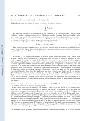 3.2.   MODÈLES DE TRANSFERT RADIATIF DANS DIFFÉRENTS RÉGIMES                                               17


                                        On voit immédiatement qu'à l'équilibre radiatif, TR = T .

                                        Dénition 1. Pour des raisons de clarté, on adoptera la notation suivante :
                                                                                                  ∞
                                                                                          1
                                                                                    . =             .dνdΩ.
                                                                                          c
                                                                                              S2 0

                                           On a vu que l'énergie du rayonnement n'est pas conservée et qu'il faut considérer l'énergie totale
                                        (radiative+matière) pour avoir conservation. Il faut donc coupler l'équation du transfert radiatif avec
                                        une équation régissant l'évolution de l'énergie de la matière. Lorsque l'on souhaitera s'intéresser essentiel-
                                        lement aux eets du rayonnement, on se contentera d'utiliser une équation d'énergie matière simpliée
                                        ne prenant en compte que les termes d'échanges avec le rayonnement :

                                                                               ρCv ∂t T = c(σ a ER − σ e aT 4 ).                             (3.2.11)
tel-00004620, version 1 - 11 Feb 2004




                                           Bien entendu, lorsque l'on s'intéressera aux eets du couplage entre le rayonnement et l'hydrodyna-
                                        mique, en particulier dans le chapitre 6, on utilisera des équations décrivant plus précisément l'écoulement,
                                        en général les équations d'Euler ou de Navier-Stokes.



                                            L'équation (3.2.6) est présentée ici avec un certain nombre de simplications. Tout d'abord, dans
                                        un milieu d'indice optique diérent de 1, par exemple dans du verre, la vitesse de la lumière devient
                                        égale à nmilieu c si l'on appelle nmilieu l'indice du milieu considéré. Le cas de milieux d'indices optiques
                                        indépendants de la fréquence peut se traiter comme un extension immédiate de tout ce qui sera dit par
                                        la suite si le problème est bien posé. On considère également que la dispersion ne modie pas l'état des
                                        particules et ne dépend que de l'angle entre les directions initiale et nale des photons. Cette dernière
                                        assomption est la plus courante. En revanche, à très haute température, il peut exister des phénomènes
                                        de dispersion, comme le scattering Compton, qui modient l'énergie des particules. Ces eets resteront
                                        toutefois négligeables dans toutes les applications que nous considèrerons. Enn, dans le cas général,
                                        des modications interviennent sur l'équation (3.2.6) lorsque l'on a aaire à de très grandes vitesses de
                                        déplacement de la matière. Dans ce cas, on doit traiter le problème soit en ajoutant des termes comobiles
                                        [22],[1], soit en intégrant le paramètre dans le calcul des opacités, qui deviennent alors dépendantes de la
                                        vitesse. Une fois encore, ces phénomènes resteront négligeables pour toutes les applications considérées
                                        par la suite.

                                        Il existe principalement 4 niveaux de résolution spectrale de l'ETR selon le niveau de précision que
                                        l'on souhaite obtenir et les données que l'on possède.
                                        On peut tout d'abord eectuer un calcul raie par raie. De tels calculs ont parfois pu être menés récem-
                                        ment grâce aux progrès de l'informatique. Ils donnent des résultats extrêmement précis, cependant, ils
                                        présentent deux inconvénients majeurs. Le premier est le coût de calcul : il faut résoudre l'ETR pour des
                                        millions de raies. Cet énorme coût de calcul est et restera un obstacle à ce type de résolution car le rayon-
                                        nement n'est en général qu'une partie d'une physique couplée complexe (que ce soit de la combustion ou
                                        de l'hydrodynamique radiative par exemple). De plus, ce genre de calcul ne peut être mené à bien qu'avec
                                        le soutien de bases de données très précises (avec une résolution de l'ordre de 0.01cm−1 ). Or ces bases de
                                        données ne sont pas disponibles à l'heure actuelle et ne le seront probablement pas dans un futur proche
                                        [24]. Une base de donnée comme HITRAN est en gros limitée à des applications atmosphériques. Son
                                        extension à haute température est une extrapolation. Par conséquent, les calculs raie par raie sont pour
                                        l'instant avant tout utilisés pour valider les autres méthodes.

                                        Les modèles à bandes étroites et assimilés travaillent sur un découpage du spectre en un certain nombre
 