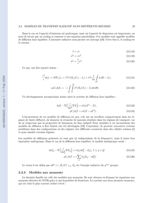3.2.   MODÈLES DE TRANSFERT RADIATIF DANS DIFFÉRENTS RÉGIMES                                                   19


                                            Dans le cas où l'opacité d'émission est quelconque, mais où l'opacité de dispersion est importante, on
                                        peut là encore par un scaling se ramener à une équation parabolique. Ces modèles sont appellés modèles
                                        de diusion hors équilibre. L'intensité radiative sous-jacente est isotrope [19]. Cette fois-ci, le scaling est
                                        le suivant :


                                                                                                    ˜
                                                                                                    t = εt,                                       (3.2.18)
                                                                                                   ˜
                                                                                                  σ d = εσ d ,                                    (3.2.19)
                                                                                                      1
                                                                                                  σa = σa .
                                                                                                  ˜                                               (3.2.20)
                                                                                                      ε
                                           Ce qui, une fois reporté donne :


                                                              ε2                                                   ˜ 1
tel-00004620, version 1 - 11 Feb 2004




                                                                 ∂˜Iε + εΩ     x Iε   = ε2 σ a (Bν (Tε ) − Iε ) + σ d (
                                                                                            ˜                                     Iε dΩ − Iε ),   (3.2.21)
                                                               c t                                                      4π
                                                                                                                             S2
                                                                                                    ∞

                                                                      ερCv ∂t Tε = −ε
                                                                            ˜                            ˜
                                                                                                        σ a (Bν (Tε ) − Iε )dνdΩ.                 (3.2.22)
                                                                                             S2   0

                                           Un développement asymptotique donne alors le système de diusion hors équilibre :


                                                                                              c
                                                                               ∂t E −
                                                                                ˜                       E = c˜ (aT 4 − E),
                                                                                                             σ                                    (3.2.23)
                                                                                               ˜
                                                                                             3σ d
                                                                                              ρCv ∂t T = c˜ (E − aT 4 ).
                                                                                                   ˜      σ                                       (3.2.24)

                                            L'inconvénient de ces modèles de diusion est que, s'ils ont un excellent comportement dans les ré-
                                        gimes de limite diusive, ils donnent en revanche de mauvais résultats dans les régimes de transport, car
                                        ils ne respectent pas la proprotété de limitation du ux radiatif. Pour remédier à cet inconvénient des
                                        modèles de diusion à ux limités ont été développés [19]. Cependant, ils peuvent rencontrer certains
                                        problèmes dans des congurations où des régimes très diérents coexistent dans des cellules voisines [1]
                                        et pour simuler certains régimes.

                                        Les modèles de diusions présentés ici sont gris (ie indépendants de la fréquence), mais il existe leur
                                        équivalent multigroupe. Dans le cas de la diusion hors équilibre, le modèle multigroupe serait :


                                                                                       c                 4
                                                                     ∂t Eq −             d
                                                                                             Eq = cσq (aθq − Eq ), 1 ≤ q ≤ Q
                                                                                                   ˜                                              (3.2.25)
                                                                                      3σq
                                                                                                                           4
                                                                                        ρCv ∂t T = c            σq (Eq − aθq ).
                                                                                                                ˜                                 (3.2.26)
                                                                                                            q


                                           Le terme θ est déni par aθ 4 = Bν (T ) q . Eq est l'énergie radiative du q ime groupe.


                                        3.2.3 Modèles aux moments
                                           La dernière famille est celle des modèles aux moments. Ils sont obtenus en fermant les équations aux
                                        moments dérivées de l'ETR grâce à une hypothèse de fermeture. Le système aux deux premiers moments,
                                        qui est celui le plus souvent utilisé s'écrit :
 
