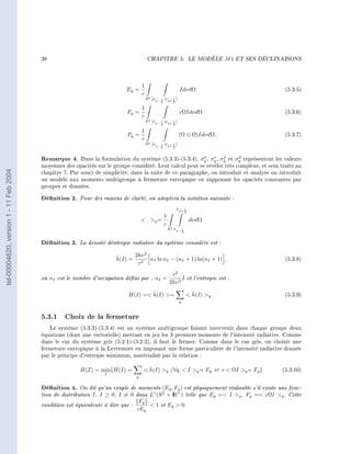 38                                              CHAPITRE 5.                       LE MODÈLE       M1    ET SES DÉCLINAISONS




                                                                                   1
                                                                           Eq =                               IdνdΩ                                           (5.3.5)
                                                                                   c
                                                                                       S 2 [νq− 1 ;νq+ 1 [
                                                                                                 2      2

                                                                                1
                                                                           Fq =                               cΩIdνdΩ                                         (5.3.6)
                                                                                c
                                                                                       S2   [νq− 1 ;νq+ 1 [
                                                                                                 2      2

                                                                                1
                                                                           Pq =                               (Ω ⊗ Ω)IdνdΩ.                                   (5.3.7)
                                                                                c
                                                                                       S2   [νq− 1 ;νq+ 1 [
                                                                                                 2      2



                                        Remarque 4.                                                       a   e    f     d
                                                        Dans la formulation du système (5.3.3)-(5.3.4), σq , σq , σq et σq représentent les valeurs
                                        moyennes des opacités sur le groupe considéré. Leur calcul peut se révéler très complexe, et sera traité au
tel-00004620, version 1 - 11 Feb 2004




                                        chapitre 7. Par souci de simplicité, dans la suite de ce paragraphe, on introduit et analyse on introduit
                                        un modèle aux moments multigroupe à fermeture entropique en supposant les opacités constantes par
                                        groupes et données.

                                        Dénition 2. Pour des raisons de clarté, on adoptera la notation suivante :
                                                                                                            νq+ 1
                                                                                                                      2
                                                                                            1
                                                                                    . q =                               .dνdΩ
                                                                                            c
                                                                                                     S 2 νq− 1
                                                                                                                  2


                                        Dénition 3. La densité déntropie radiative du système considéré est :

                                                                      ˇ     2kν 2
                                                                      h(I) = 3 nI ln nI − (nI + 1) ln(nI + 1) ,                                               (5.3.8)
                                                                             c
                                                                                                       c2
                                        où nI est le nombre d'occupation déni par : nI =                   I             et l'entropie est :
                                                                                                      2hν 3
                                                                                   ˇ
                                                                           H(I) = h(I) =                              ˇ
                                                                                                                       h(I) q .                             (5.3.9)
                                                                                                              q


                                        5.3.1 Choix de la fermeture
                                           Le système (5.3.3)-(5.3.4) est un système multigroupe faisant intervenir dans chaque groupe deux
                                        équations (dont une vectorielle) mettant en jeu les 3 premiers moments de l'intensité radiative. Comme
                                        dans le cas du système gris (5.2.1)-(5.2.2), il faut le fermer. Comme dans le cas gris, on choisit une
                                        fermeture entropique à la Levermore en imposant une forme particulière de l'intensité radiative donnée
                                        par le principe d'entropie minimum, matérialisé par la relation :

                                                       H(I) = min{H(I) =             ˇ
                                                                                    h(I) q /∀q,  I q = Eq et c  ΩI q = Fq }                            (5.3.10)
                                                                  I
                                                                               q

                                        Dénition 4. On dit qu'un couple de moments (Eq , Fq ) est physiquement réalisable s'il existe une fonc-
                                        tion de distribution I , I ≥ 0, I = 0 dans L1 (S 2 × I + ) telle que Eq = I q , Fq = cΩI q . Cette
                                                                                             R
                                                                               Fq
                                        condition est équivalente à dire que :      1 et Eq  0.
                                                                               cEq
 