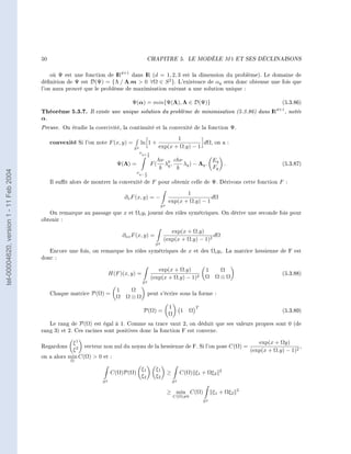 50                                                  CHAPITRE 5.                LE MODÈLE          M1   ET SES DÉCLINAISONS




                                            où Ψ est une fonction de I d+1 dans I (d = 1, 2, 3 est la dimension du problème). Le domaine de
                                                                      R         R
                                        dénition de Ψ est D(Ψ) = {Λ / Λ.m  0 ∀Ω ∈ S 2 }. L'existence de αq sera donc obtenue une fois que
                                        l'on aura prouvé que le problème de maximisation suivant a une solution unique :

                                                                                Ψ(α) = min{Ψ(Λ), Λ ∈ D(Ψ)}                                                  (5.3.86)
                                        Théorème 5.3.7. Il existe une unique solution du problème de minimisation (5.3.86) dans IR                        d+1
                                                                                                                                                                , notée
                                        α.
                                        Preuve. On étudie la coercivité, la continuité et la convexité de la fonction Ψ.
                                                                                                            1
                                             convexité Si l'on note F (x, y) =        ln 1 +                          dΩ, on a :
                                                                                 S2                  exp(x + Ω.y) − 1
                                                                                      νq+ 1
                                                                                            2
                                                                                                     hν 0 chν             Eq
                                                                          Ψ(Λ) =                F(     λ ,    λq ) − Λq .    .                              (5.3.87)
                                                                                                      k q k               Fq
tel-00004620, version 1 - 11 Feb 2004




                                                                                   νq− 1
                                                                                        2

                                             Il sut alors de montrer la convexité de F pour obtenir celle de Ψ. Dérivons cette fonction F :

                                                                                                                 1
                                                                             ∂x F (x, y) = −                               dΩ
                                                                                                          exp(x + Ω.y) − 1
                                                                                                     S2
                                           On remarque au passage que x et Ωi yi jouent des rôles symétriques. On dérive une seconde fois pour
                                        obtenir :

                                                                                                          exp(x + Ω.y)
                                                                            ∂xx F (x, y) =                                 dΩ
                                                                                                       (exp(x + Ω.y) − 1)2
                                                                                                 S2
                                           Encore une fois, on remarque les rôles symétriques de x et des Ωi yi . La matrice hessienne de F est
                                        donc :

                                                                                                   exp(x + Ω.y)                1      Ω
                                                                       H(F )(x, y) =                                                                        (5.3.88)
                                                                                                (exp(x + Ω.y) − 1)2            Ω     Ω⊗Ω
                                                                                       S2
                                                                          1  Ω
                                             Chaque matrice P(Ω) =                          peut s'écrire sous la forme :
                                                                          Ω Ω⊗Ω
                                                                                                          1                T
                                                                                        P(Ω) =                     1   Ω                                    (5.3.89)
                                                                                                          Ω
                                           Le rang de P(Ω) est égal à 1. Comme sa trace vaut 2, on déduit que ses valeurs propres sont 0 (de
                                        rang 3) et 2. Ces racines sont positives donc la fonction F est convexe.

                                                    ξ1                                                                         exp(x + Ωy)
                                        Regardons        vecteur non nul du noyau de la hessienne de F. Si l'on pose C(Ω) =                     ,
                                                    ξ2                                                                      (exp(x + Ω.y) − 1)2
                                        on a alors min C(Ω)  0 et :
                                                     Ω

                                                                                       ξ1         ξ1                                  2
                                                                       C(Ω)P(Ω)                           ≥        C(Ω) ξ1 + Ωξ2
                                                                                       ξ2         ξ2
                                                                  S2                                          S2

                                                                                                                                               2
                                                                                                          ≥ min C(Ω)                ξ1 + Ωξ2
                                                                                                              C(Ω)=0
                                                                                                                               S2
 