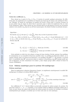 58                                                CHAPITRE 5.      LE MODÈLE       M1   ET SES DÉCLINAISONS




                                        Calcul des coecients αq
                                           Pour obtenir αq à partir de ER,q et FR,q , il convient de prendre quelques précautions. En eet,
                                        d'une part, les expressions de ces grandeurs ne donnent pas beaucoup de marge à une méthode de New-
                                        ton 'classique' (le bassin de convergence est parfois très étroit), d'autre part, il convient d'essayer de
                                        ne pas perdre trop de temps de calcul dans le processus (qui se répète de nombreuses fois au cours
                                        d'une simulation). Enn, il faut obtenir αq avec précision an de ne pas générer d'erreurs sur la pression
                                        radiative (très sensible à αq dans les cas de fortes anisotropies). On choisit d'utiliser la méthode suivante :



                                         Algorithme :
                                                      0                  1    0       Fq
                                         On cherche (αq , βq ) tels que αq = αq β          . Pour cela, on itère le processus suivant :
                                                                                      Fq
                                             0                                                 ˜ 0                   0         ˇ
                                         1. αq,(i) , βq,(i) xés, on cherche βq,(i+1) tel que fq (αq,(i) , βq,(i+1) αq,(i) ) = fq par dichotomie sur ] − 1; 0].
tel-00004620, version 1 - 11 Feb 2004




                                                                               0
                                         2. βq,(i+1) xé, on cherche alors αq,(i+1) tel que E   ˜q (α0                     0
                                                                                                     q,(i+1) , βq,(i+1) αq,(i+1) ) = Eq par une méthode de
                                         Newton dans I .    R

                                             Avec :


                                                            ˜      0    1         0    1
                                                            Eq : (αq , αq ) → I(αq , αq ) q donné par (5.3.101),                                  (5.3.129)
                                                                                        0    1
                                                                                   ΩI(αq , αq ) q
                                                             ˜      0    1
                                                             fq : (αq , αq ) →                        donné par (5.3.123) et (5.3.101).             (5.3.130)
                                                                                       0    1
                                                                                   I(αq , αq ) q

                                            Cette méthode se révèle être très robuste et donne de bons résultats. En fait, partant d'un problème
                                        de minimisation sur un ensemble de fonctions possibles (donc un problème de dimension innie), on se
                                        ramène d`abord, grâce à la forme de la fermeture, à un problème dans I Q(d+1) . En pratique, on résoud
                                                                                                                R
                                        Q(d + 1) problèmes dans I 2 , qui peuvent même se ramener à Q problèmes dans I 2 puisque quelle que
                                                                   R                                                       R
                                        soit la dimension, la seule connaissance du scalaire χ dans chaque groupe sut à donner la forme du
                                        tenseur d'Eddington.


                                        5.3.4 Schéma numérique pour le système M1-multigroupe
                                        Schéma numérique
                                           Dans les applications à plusieurs dimensions d'espace, on implémente numériquement le modèle M1-
                                        multigroupe en utilisant un schéma HLLE explicite :
                                                                                                n       n
                                                                                 Uin+1 − Uin   Fi+ 1 − Fi− 1
                                                                                             +     2       2
                                                                                                             = C(Uin )                              (5.3.131)
                                                                                     ∆t              ∆x
                                                                                                a   4
                                                        Eq             Fq                    cσq (aθq − Eq )
                                             avec U =      ,F =        2         et C =                              et le ux numérique donné par :
                                                        Fq            c Pq                c(−σq − (1 − gq )σ d )Fq
                                                                                              a
                                                                                                       ˇ
                                                                        n          b+ Fin − b− Fi+1
                                                                                                n
                                                                                                      b + b−
                                                                       Fi+ 1 =                      + +      (U n − Uin )                           (5.3.132)
                                                                             2         b+ − b −      b − b− i+1
                                           Les coecients b+ et b− doivent dénir un intervalle contenant les valeurs propres du système. On
                                        peut donc choisir b+ = −b− = c, cependant, si l'on souhaite réduire la diusion numérique induite par ce
                                        choix, on peut choisir des valeurs plus proches des valeurs propres du système (en calculant ces dernière
                                        numériquement par exemple), en sachant que ces choix vont avoir un coût numérique.
 