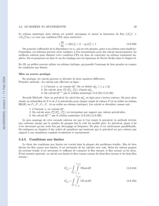 5.3.   LE MODÈLE    M 1-MULTIGROUPE                                                                         59


                                        Le schéma numérique ainsi obtenu est positif, entropique et assure la limitation du ux ((Fq )n ≤
                                                                                                                                      i
                                        c(Eq )n ∀q, i, n) sous une condition CFL assez restrictive :
                                              i

                                                                             ∆t         a
                                                                            c                       ˇ d
                                                                                + c∆t(σq + (1 − gq )σq ) ≤ 1                              (5.3.133)
                                                                             ∆x
                                           On pourrait s'aranchir de la dépendance en σq , qui est très gênante, grâce à un schéma semi-implicite.
                                        Cependant, ces schémas peuvent avoir tendance a être inconsistants pour des calculs instationnaires. La
                                        meilleure solution pour éliminer cette condition CFL est donc de construire un schéma totalement im-
                                        plicite. On en proposera un dans le cas du couplage avec les équations de Navier-Stokes dans le chapitre 6.

                                        En 1D, on préfère souvent utiliser un schéma cinétique, qui possède l'avantage de bien prendre en compte
                                        les conditions aux limites.

                                        Mise en oeuvre pratique
tel-00004620, version 1 - 11 Feb 2004




                                           En pratique, les calculs peuvent se dérouler de deux manières diérentes.
                                        Première méthode : les calculs sont eectués en ligne :
                                                            1. à l'instant n, on connait Ui . On en déduit αn 1 ≤ q ≤ Q.
                                                                                            n
                                                                                                               q,i
                                                            2. On calcule alors Pq (Eq,i , Fq,i ) d'après αn .
                                                                                   n   n     n
                                                                                                           q,i
                                                                             n+1
                                                            3. On calcule Ui     par le schéma numérique (5.3.131)-(5.3.132).

                                           Seconde Méthode : faire un précalcul. Le calcul des αn en ligne peut s'avérer coûteux. On peut alors
                                                                                                q,i
                                                                          ˇ
                                        choisir un échantillon de E et de f et précalculer pour chaque couple de valeurs P (si on utilise un schéma
                                        HLLE) ou P+ , P− , F+ , F− (si on utilise un schéma cinétique). Les calculs se déroulent comme suit :
                                                                                 n
                                                 1. à l'instant n, on connait Ui .
                                                                        n   n     n
                                                 2. On calcule alors Pq (Eq,i , Fq,i ) en interpolant par rapport qux valeurs précalculées.
                                                                  n+1
                                                 3. On calcule Ui     par le schéma numérique (5.3.131)-(5.3.132).

                                            Le gros avantage de cette seconde solution est que si l'on exepte le précalcul, la méthode devient
                                        peu coûteuse (moins que le nombre de groupes fois le coût du modèle gris). Le précalcul, quant à lui
                                        n'est nécessaire qu'une seule fois par découpage en fréquence. De plus, il est entièrement parallèlisable.
                                        On indiquera au chapitre 8 des ordres de grandeurs qui montrent que le précalcul est peu coûteux par
                                        rapport à une simulation couplant écoulement et rayonnement.


                                        5.3.5 Conditions aux limites
                                            Le choix des conditions aux limites est crucial dans la plupart des problèmes étudiés. An de bien
                                        décrire les ux exacts aux limites, il est nécessaire de les calculer avec soin. Selon les valeurs propres
                                        du système étudié, il est nécessaire et susant de connaitre le ux entrant, le ux sortant ou les deux.
                                        D'une manière générale, on calcule aux limites le ux comme somme du demi-ux entrant et du demi-ux
                                        sortant :

                                                                                                  νq+ 1
                                                                                                         2

                                                                                  +
                                                                                 F0,q   =                    ΩI0 dνdΩ                         (5.3.134)
                                                                                             2
                                                                                            S+   νq− 1
                                                                                                     2
                                                                                                  νq+ 1
                                                                                                         2

                                                                                  −
                                                                                 F0,q   =                    ΩI1 dνdΩ                         (5.3.135)
                                                                                             2
                                                                                            S−   νq− 1
                                                                                                     2
 