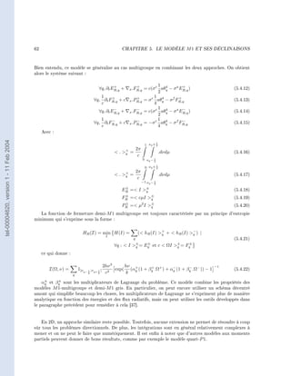 62                                                    CHAPITRE 5.                  LE MODÈLE   M1    ET SES DÉCLINAISONS




                                        Bien entendu, ce modèle se généralise au cas multigroupe en combinant les deux approches. On obtient
                                        alors le système suivant :


                                                                                        +              +                 1 4          +
                                                                                ∀q, ∂t ER,q +      x .FR,q        = c(σ e aθq − σ a ER,q )                (5.4.12)
                                                                                                                         2
                                                                               1    +                  +               1 4          +
                                                                            ∀q, ∂t FR,q + c        x .PR,q        = σ e aθq − σ f FR,q                    (5.4.13)
                                                                               c                                       4
                                                                                        −              −                 1 4          −
                                                                                ∀q, ∂t ER,q +      x .FR,q        = c(σ e aθq − σ a ER,q )                (5.4.14)
                                                                                                                         2
                                                                               1    −                  −                 1 4          −
                                                                            ∀q, ∂t FR,q + c        x .PR,q        = −σ e aθq − σ f FR,q                   (5.4.15)
                                                                               c                                         4
                                             Avec :
tel-00004620, version 1 - 11 Feb 2004




                                                                                                                         1
                                                                                                                  1 νq + 2
                                                                                                         2π
                                                                                           . + =
                                                                                               q                             .dνdµ                        (5.4.16)
                                                                                                          c
                                                                                                              0 νq − 1
                                                                                                                     2
                                                                                                                         1
                                                                                                                  0 νq + 2
                                                                                                   2π
                                                                                           . + =
                                                                                               q                             .dνdµ                        (5.4.17)
                                                                                                    c
                                                                                                              −1 νq − 1
                                                                                                                       2
                                                                                               ±
                                                                                              ER   = I ±
                                                                                                         q                                                (5.4.18)
                                                                                               ±
                                                                                              FR   = cµI          ±
                                                                                                                    q                                     (5.4.19)
                                                                                               ±
                                                                                              PR   = µ I     2
                                                                                                                   ±
                                                                                                                    q                                     (5.4.20)
                                           La fonction de fermeture demi-M 1 multigroupe est toujours caractérisée par un principe d'entropie
                                        minimum qui s'exprime sous la forme :


                                                                     HR (I) = min H(I) =                 ( hR (I) + +  hR (I) − ) |
                                                                                                                    q             q
                                                                                      I
                                                                                                     q                                                    (5.4.21)
                                                                                          ∀q :  I ± = Eq et c  ΩI ± = Fq
                                                                                                    q
                                                                                                         ±
                                                                                                                      q
                                                                                                                           ±


                                             ce qui donne :

                                                                                     2hν 3     hν +                                                −1
                                                I(Ω, ν) =         1[νq− 1 ;νq+ 1 [     2
                                                                                           exp( (αq (1 + βq .Ω+ ) + αq (1 + βq .Ω− )) − 1
                                                                                                          +          −       −
                                                                                                                                                          (5.4.22)
                                                              q
                                                                        2      2      c         k
                                            ±     ±
                                          αq et βq sont les multiplicateurs de Lagrange du problème. Ce modèle combine les propriétés des
                                        modèles M 1-multigroupe et demi-M 1 gris. En particulier, on peut encore utiliser un schéma décentré
                                        amont qui simplie beaucoup les choses, les multiplicateurs de Lagrange ne s'expriment plus de manière
                                        analytique en fonction des énergies et des ux radiatifs, mais on peut utiliser les outils développés dans
                                        le paragraphe précédent pour remédier à cela [37].



                                           En 2D, un approche similaire reste possible. Toutefois, aucune extension ne permet de résoudre à coup
                                        sûr tous les problèmes directionnels. De plus, les intégrations sont en général relativement complexes à
                                        mener et on ne peut le faire que numériquement. Il est enn à noter que d'autres modèles aux moments
                                        partiels peuvent donner de bons résultats, comme par exemple le modèle quart-P 1.
 