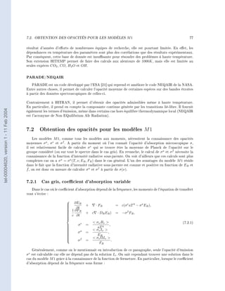 7.2.   OBTENTION DES OPACITÉS POUR LES MODÈLES                      M1                                    77


                                        résultat d'années d'eorts de nombreuses équipes de recherche, elle est pourtant limitée. En eet, les
                                        dépendances en température des paramètres sont plus des corrélations que des résultats expérimentaux.
                                        Par conséquent, cette base de donnée est insusante pour résoudre des problèmes á haute température.
                                        Son extension HITEMP permet de faire des calculs aux alentours de 1000K , mais elle est limitée au
                                        seules expèces CO2 , CO , H2 O et OH .


                                        PARADE/NEQAIR
                                           PARADE est un code développé par l'ESA [21] qui reprend et améliore le code NEQAIR de la NASA.
                                        Entre autres choses, il permet de calculer l'opacité moyenne de certaines espèces sur des bandes étroites
                                        à partir des données spectroscopiques de celles-ci.

                                        Contrairement à HITRAN, il permet d'obtenir des opacités admissibles même à haute température.
                                        En particulier, il prend en compte la composante continue générée par les transitions lié-libre. Il fournit
tel-00004620, version 1 - 11 Feb 2004




                                        également les termes d'émission, même dans certains cas hors équilibre thermodynamique local (NEQAIR
                                        est l'acronyme de Non EQuilibrium AIr Radiation).



                                        7.2 Obtention des opacités pour les modèles M 1
                                             Les modèles M 1, comme tous les modèles aux moments, nécessitent la connaissance des opacités
                                        moyennes σ a , σ e et σ f . A partir du moment où l'on connaît l'opacité d'absorption microscopique σ ,
                                        il est relativement facile de calculer σ e qui se trouve être la moyenne de Planck de l'opacité sur le
                                        groupe considéré (ou sur tout le spectre dans le cas gris). En revanche, le calcul de σ a et σ f nécessite la
                                        connaissance de la fonction d'intensité radiative sous-jacente. On voit d'ailleurs que ces calculs sont plus
                                        complexes car on a σ a = σ a (T, ν, ER , FR ) dans le cas général. L'un des avantages du modèle M 1 réside
                                        dans le fait que la fonction d'intensité radiative sous-jacente est connue et positive en fonction de ER et
                                         ˇ
                                        f , on est donc en mesure de calculer σ a et σ f à partir de σ(ν).


                                        7.2.1 Cas gris, coecient d'absorption variable
                                           Dans le cas où le coecient d'absorption dépend de la fréquence, les moments de l'équation de transfert
                                        vont s'écrire :


                                                                   ∂ER
                                                                  
                                                                             +      · FR            = c(σ e aT 4 − σ a ER ),
                                                                  
                                                                      ∂t
                                                                   1 ∂F
                                                                         R
                                                                                                     = −σ f FR ,
                                                                  
                                                                              + c     · DR ER )
                                                                  
                                                                  
                                                                   c ∂t
                                                                  
                                                                  
                                                                  
                                                                  
                                                                  
                                                                                    σ ν Bν                                                  (7.2.1)
                                                                         σe   =                ,
                                                                                      aT 4
                                                                  
                                                                  
                                                                  
                                                                                   σν Iν 
                                                                         σa
                                                                  
                                                                  
                                                                             =              ,
                                                                                      ER
                                                                  
                                                                  
                                                                  
                                                                                   σν ΩIν 
                                                                         σf
                                                                  
                                                                              =                  .
                                                                  
                                                                  
                                                                                       FR
                                           Généralement, comme on le mentionnait en introduction de ce paragraphe, seule l'opacité d'émission
                                        σ e est calculable car elle ne dépend pas de la solution Iν . On sait cependant trouver une solution dans le
                                        cas du modèle M 1 grâce à la connaissance de la fonction de fermeture. En particulier, lorsque le coecient
                                        d'absorption dépend de la fréquence sous forme :
 
