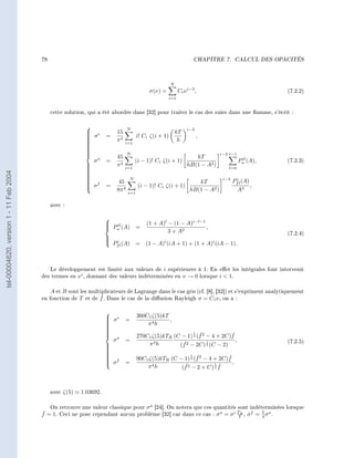 78                                                                            CHAPITRE 7.         CALCUL DES OPACITÉS




                                                                                                       N
                                                                                           σ(ν) =           Ci ν i−3 ,                                  (7.2.2)
                                                                                                      i=1


                                             cette solution, qui a été abordée dans [32] pour traiter le cas des suies dans une amme, s'écrit :


                                                                                N
                                                                                                                i−3
                                                            e
                                                            σ           15                                kT
                                                                   =                 i! Ci ζ(i + 1)                      ,
                                                                         π4                                 h
                                                           
                                                           
                                                                              i=1
                                                           
                                                           
                                                           
                                                           
                                                           
                                                           
                                                           
                                                                               N                                                 i−3 i−1
                                                                        45                                        kT
                                                             σa     =               (i − 1)! Ci ζ(i + 1)                                     il
                                                                                                                                            Pa (A),     (7.2.3)
                                                                        π4   i=1
                                                                                                                hB(1 − A2 )
                                                           
                                                                                                                                    l=0
tel-00004620, version 1 - 11 Feb 2004




                                                           
                                                           
                                                           
                                                           
                                                                               N                                                  i−3    i
                                                           
                                                           
                                                            f            45                                         kT                  Pf l (A)
                                                            σ
                                                                   =                 (i − 1)! Ci ζ(i + 1)                                        ,
                                                                        8π 4   i=1
                                                                                                                  hB(1 − A2 )              A3

                                             avec :

                                                                    
                                                                     il                  (1 + A)l − (1 − A)i−l−1
                                                                     Pa (A) =
                                                                                                                 ,
                                                                                                   3 + A2                                               (7.2.4)
                                                                    
                                                                         i                        i                           i
                                                                    
                                                                       Pf l (A)      = (1 − A) (iA + 1) + (1 + A) (iA − 1).



                                           Le développement est limité aux valeurs de i supérieures à 1. En eet les intégrales font intervenir
                                        des termes en ν i , donnant des valeurs indéterminées en ν → 0 lorsque i  1.

                                            A et B sont les multiplicateurs de Lagrange dans le cas gris (cf. [8], [32]) et s'expriment analytiquement
                                                                 ˇ
                                        en fonction de T et de f . Dans le cas de la diusion Rayleigh σ = C1 ν , on a :


                                                                                      360C1 ζ(5)kT
                                                                    
                                                                     σe
                                                                             =                    ,
                                                                    
                                                                    
                                                                    
                                                                                         π4 h
                                                                    
                                                                                                                     1
                                                                                                               ˇ            ˇ
                                                                                      270C1 ζ(5)kTR (C − 1) 4 (f 2 − 4 + 2C)f
                                                                    
                                                                    
                                                                     a
                                                                      σ       =                                    1          ,                         (7.2.5)
                                                                                         π 4h         ˇ
                                                                                                      (f 2 − 2C) 2 (C − 2)
                                                                    
                                                                    
                                                                    
                                                                                                                 1
                                                                                                              ˇ            ˇ
                                                                    
                                                                                      90C1 ζ(5)kTR (C − 1) 4 (f 2 − 4 + 2C)f
                                                                    
                                                                    
                                                                     f
                                                                     σ       =                                              ,
                                                                                            4h          ˇ2 − 2 + C) 1 f ˇ
                                                                    
                                                                                          π            (f             2




                                             avec ζ(5)   1.03692.

                                           On retrouve une valeur classique pour σ a [24]. On notera que ces quantités sont indéterminées lorsque
                                        ˇ
                                        f = 1. Ceci ne pose cependant aucun problème [32] car dans ce cas : σ a = σ e TR , σ f = 5 σ a .
                                                                                                                       T         4
 