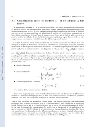 84                                                                               CHAPITRE 8.   APPLICATIONS




                                        8.1 Comparaisons entre les modèles                                    M1     et de diusion à ux
                                            limité
                                           A première vue, le modèle M 1 et les modèles de diusion à ux limité ont des qualités comparables.
                                        Ce sont deux modèles macroscopiques donc relativement rapides, mais induisant les mêmes inconvénients.
                                        On sait qu'ils ont tous les deux de bons comportement dans les régimes limites : en régime de diusion,
                                        sous réserve que le schéma numérique soit adapté pour le modèle M 1 (se référer au paragraphe sur la
                                        limite diusive au chapitre 6) et en régime de transport, sous réserve que le limiteur agisse correctement
                                        pour les modèles de diusion à ux limité. Cette première application a pour but de vérier si leurs
                                        comportements sont vraiment équivalents ou si des diérences peuvent exister.

                                        Les modèles de diusion à ux limité considérés ici proviennent d'un modèle de diusion hors équi-
                                        libre (voir le chapitre 3). Lorsque ses conditions de validité ne sont plus remplies, ce modèle peut violer
                                        la limitation du ux et prédire des solutions incorrectes. Une manière de pallier à cette diculté est de
tel-00004620, version 1 - 11 Feb 2004




                                                                                                                                 c
                                        prévoir un facteur de limitation du ux : dans l'équation (3.2.25), le terme −             d
                                                                                                                                       Eq   est remplacé
                                                                                                                                3σq
                                                    cλ
                                        par −         d
                                                          Eq . Le paramètre de limitation du ux λ doit être égal à 1 pour les régimes isotropes
                                                   3σq
                                        pour lesquels le modèle de diusion hors équilibre donne de bons résultats. En revanche, il varie ensuite
                                        pour assurer que le ux ne dépassera pas la limite physiquement admissible. Divers limiteurs sont utili-
                                        sés, on en considèrera quatre, tous introduits ou rappellés dans [18]. Ils dépendent tous d'un facteur R
                                        proportionnel à E :

                                             • Limiteur de Kershaw :
                                                                                                        2
                                                                                        λ=          √           ,                                (8.1.1)
                                                                                               3+       9 + 4R2
                                             • Limiteur de Minerbo :                     2                              3
                                                                                    
                                                                                          √                    |R|       ,
                                                                               λ = 3 + 9 + 12R
                                                                                               2                         2                       (8.1.2)
                                                                                            1
                                                                                  
                                                                                           √                   sinon,
                                                                                    1 + R + 1 + 2R
                                             • Un limiteur proposé par Levermore :
                                                                                           1           1
                                                                                      λ=     coth(R) −   ,                                       (8.1.3)
                                                                                           R           R
                                             • Le limiteur dit 'Levermore-Lorentz' (cf. [18]).

                                           Il faut noter au passage qu'il y a un air de famille entre le modèle M 1 et le modèle de diusion avec
                                        limiteur de Levermore-Lorentz puisque dans les deux cas la forme de l'intensité radiative sous-jacente est
                                        identique. Il est donc particulièrement intéressant de comparer ces deux modèles.

                                        Pour ce faire, on choisit une application 1D très simple : on regarde l'évolution d'une onde chaude
                                        qui pénètre dans un milieu initialement froid et à l'équilibre radiatif. Dans tous les cas, la température
                                        initiale du milieu est de 300 K et l'onde qui pénètre par la gauche est une demi-planckienne à 1000 K .
                                        Le but étant de comparer les comportements des modèles, on se placera dans le cas académique d'une
                                        opacité constante σ = 100. L'évolution de la température sera régie par l'équation simpliée (3.2.11) et le
                                        seul paramètre que l'on fera varier entre les diérentes simulations est la densité ρ du milieu. Les résultats
                                        seront comparés avec ceux donnés par le modèle cinétique présenté au chapitre 4 que l'on utilisera dans
                                        ce cas comme solution de référence en lui imposant 80 directions et 60 fréquences.
 