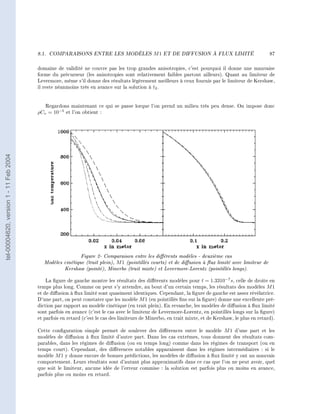 8.1.   COMPARAISONS ENTRE LES MODÈLES                 M1   ET DE DIFFUSION À FLUX LIMITÉ                    87


                                        domaine de validité ne couvre pas les trop grandes anisotropies, c'est pourquoi il donne une mauvaise
                                        forme du précurseur (les anisotropies sont relativement faibles partout ailleurs). Quant au limiteur de
                                        Levermore, même s'il donne des résultats légèrement meilleurs à ceux fournis par le limiteur de Kershaw,
                                        il reste néanmoins très en avance sur la solution à t2 .



                                           Regardons maintenant ce qui se passe lorque l'on prend un milieu très peu dense. On impose donc
                                        ρCv = 10−5 et l'on obtient :
tel-00004620, version 1 - 11 Feb 2004




                                                           Figure 2- Comparaison entre les diérents modèles - deuxième cas
                                           Modèles cinétique (trait plein), M 1 (pointillés courts) et de diusion à ux limité avec limiteur de
                                                   Kershaw (pointé), Minerbo (trait mixte) et Levermore-Lorentz (pointillés longs).
                                            La gure de gauche montre les résultats des diérents modèles pour t = 1.3310−7 s, celle de droite en
                                        temps plus long. Comme on peut s'y attendre, au bout d'un certain temps, les résultats des modèles M 1
                                        et de diusion à ux limité sont quasiment identiques. Cependant, la gure de gauche est assez révélatrice.
                                        D'une part, on peut constater que les modèle M 1 (en pointillés ns sur la gure) donne une excellente pré-
                                        diction par rapport au modèle cinétique (en trait plein). En revanche, les modèles de diusion à ux limité
                                        sont parfois en avance (c'est le cas avec le limiteur de Levermore-Lorentz, en pointillés longs sur la gure)
                                        et parfois en retard (c'est le cas des limiteurs de Minerbo, en trait mixte, et de Kershaw, le plus en retard).

                                        Cette conguration simple permet de soulever des diérences entre le modèle M 1 d'une part et les
                                        modèles de diusion à ux limité d'autre part. Dans les cas extrêmes, tous donnent des résultats com-
                                        parables, dans les régimes de diusion (ou en temps long) comme dans les régimes de transport (ou en
                                        temps court). Cependant, des diérences notables apparaissent dans les régimes intermédiaires : si le
                                        modèle M 1 y donne encore de bonnes prédictions, les modèles de diusion à ux limité y ont un mauvais
                                        comportement. Leurs résultats sont d'autant plus approximatifs dans ce cas que l'on ne peut avoir, quel
                                        que soit le limiteur, aucune idée de l'erreur commise : la solution est parfois plus ou moins en avance,
                                        parfois plus ou moins en retard.
 