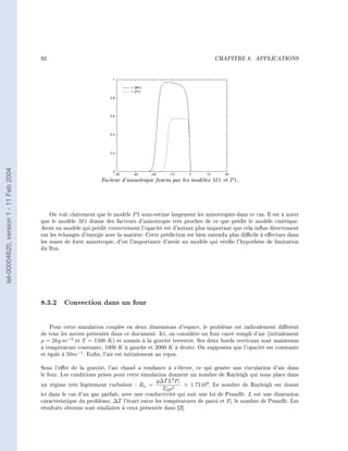 92                                                                      CHAPITRE 8.      APPLICATIONS
tel-00004620, version 1 - 11 Feb 2004




                                                                Facteur d'anisotropie fourni par les modèles M 1 et P 1.



                                            On voit clairement que le modèle P 1 sous-estime largement les anisotropies dans ce cas. Il est à noter
                                        que le modèle M 1 donne des facteurs d'anisotropie très proches de ce que prédit le modèle cinétique.
                                        Avoir un modèle qui prédit correctement l'opacité est d'autant plus important que cela inue directement
                                        sur les échanges d'énergie avec la matière. Cette prédiction est bien entendu plus dicile à eectuer dans
                                        les zones de forte anisotropie, d'où l'importance d'avoir un modèle qui vérie l'hypothèse de limitation
                                        du ux.




                                        8.3.2 Convection dans un four

                                            Pour cette simulation couplée en deux dimensions d'espace, le problème est radicalement diérent
                                        de tous les autres présentés dans ce document. Ici, on considère un four carré rempli d'air (initialement
                                        ρ = 2kg.m−3 et T = 1500 K ) et soumis à la gravité terrestre. Ses deux bords verticaux sont maintenus
                                        à température constante, 1000 K à gauche et 2000 K à droite. On supposera que l'opacité est constante
                                        et égale à 50m−1 . Enn, l'air est initialement au repos.

                                        Sous l'eet de la gravité, l'air chaud a tendance à s'élever, ce qui génère une circulation d'air dans
                                        le four. Les conditions prises pour cette simulation donnent un nombre de Rayleigh qui nous place dans
                                                                                       g∆T L3 Pr
                                        un régime très légèrement turbulent : Ra =                    1.71109 . Le nombre de Rayleigh est donné
                                                                                         T0 µ2
                                        ici dans le cas d'un gaz parfait, avec une conductivité qui suit une loi de Prandlt. L est une dimension
                                        caractéristique du problème, ∆T l'écart entre les températures de paroi et Pr le nombre de Prandlt. Les
                                        résultats obtenus sont similaires à ceux présentés dans [2].
 