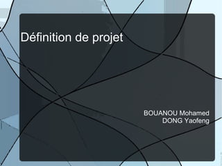 Définition de projet




                       BOUANOU Mohamed
                           DONG Yaofeng
 