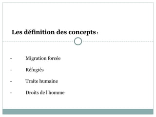 Les définition des concepts :



-   Migration forcée

-   Réfugiés

-   Traite humaine

-   Droits de l’homme
 