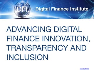 ADVANCING DIGITAL
FINANCE INNOVATION,
TRANSPARENCY AND
INCLUSION
DFI
 Digital Finance Institute
www.digiﬁn.org
 