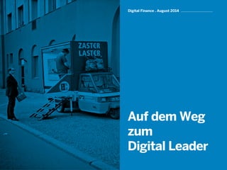 Digital Finance . August 2014
Auf dem Weg
zum
Digital Leader
 