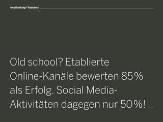 webthinking® Research
Old school? Etablierte
Online-Kanäle bewerten 85%
als Erfolg. Social Media-
Aktivitäten dagegen nur 50%!
 