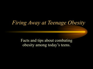 Firing Away at Teenage Obesity Facts and tips about combating obesity among today’s teens. 
