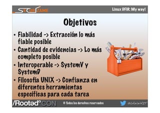 © Todos los derechos reservados @LAWWAIT
Linux DFIR: My way!
Objetivos
• Fiabilidad -> Extracción lo más
fiable posible
• ...
