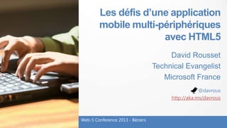 Les défis d’une application
mobile multi-périphériques
avec HTML5
David Rousset
Technical Evangelist
Microsoft France
Web-5 Conference 2013 - Béziers
@davrous
http://aka.ms/davrous
 