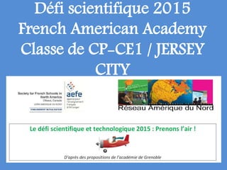 Défi scientifique 2015
French American Academy
Classe de CP-CE1 / JERSEY
CITY
 