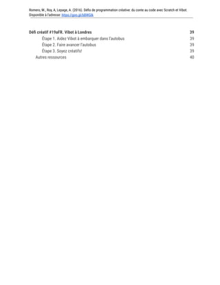 Romero, M., Roy, A, Lepage, A. (2016). Défis de programmation créative: du conte au code avec Scratch et Vibot.
Disponible à l'adresse: https://goo.gl/bBWGIk
Défi créatif #19aFR. Vibot à Londres 39
Étape 1. Aidez Vibot à embarquer dans l’autobus 39
Étape 2. Faire avancer l’autobus 39
Étape 3. Soyez créatifs! 39
Autres ressources 40
 