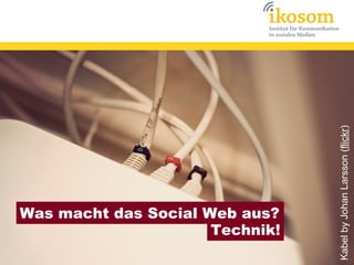 Kabel by Johan Larsson (flickr)
Was macht das Social Web aus?
                      Technik!
 