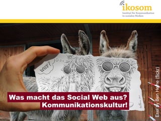 Esel by Ben Heine (flickr)
Was macht das Social Web aus?
       Kommunikationskultur!
 