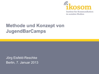 Methode und Konzept von
JugendBarCamps




Jörg Eisfeld-Reschke
Berlin, 7. Januar 2013
 