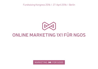 Fundraising Kongress 2016 I 27. April 2016 I Berlin
ONLINE MARKETING 1X1 FÜR NGOS
 