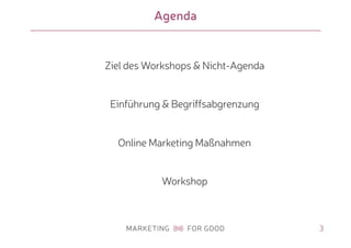 Agenda
Ziel des Workshops & Nicht-Agenda
Einführung & Begriffsabgrenzung
Online Marketing Maßnahmen
Workshop
3
 