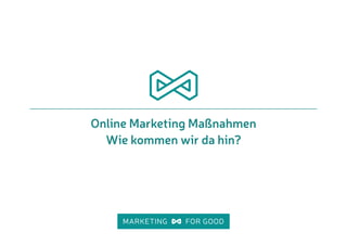 Online Marketing Maßnahmen
Wie kommen wir da hin?
 