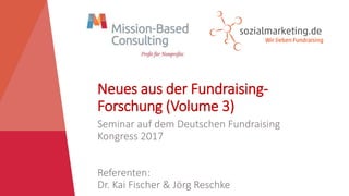 Neues aus der Fundraising-
Forschung (Volume 3)
Seminar auf dem Deutschen Fundraising
Kongress 2017
Referenten:
Dr. Kai Fischer & Jörg Reschke
 