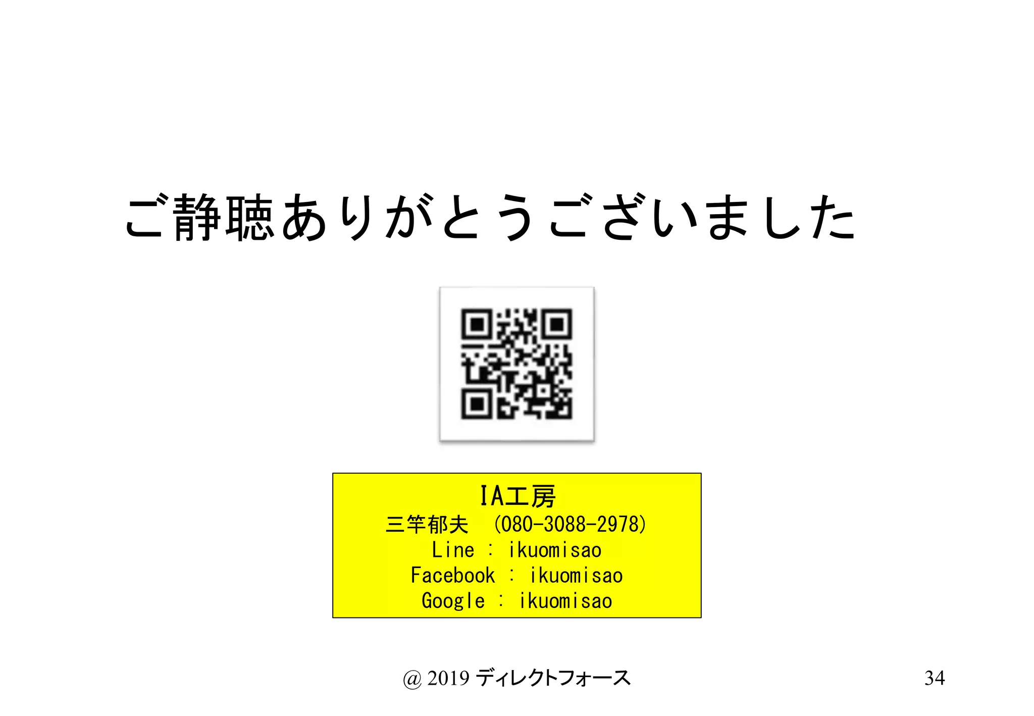 ご静聴ありがとうございました
IA工房
三竿郁夫 (080-3088-2978)
Line : ikuomisao
Facebook : ikuomisao
Google : ikuomisao
34@ 2019 ディレクトフォース
 