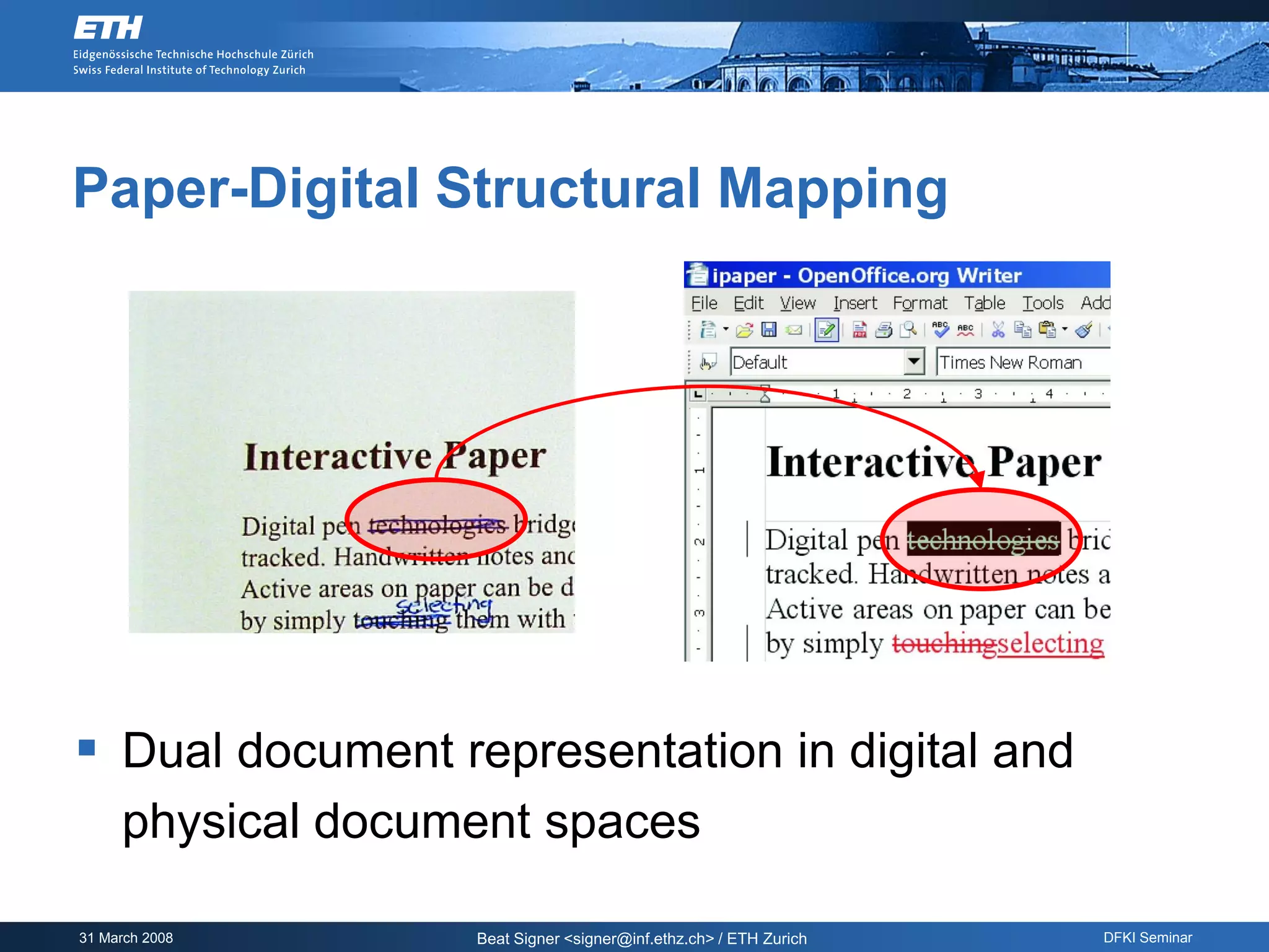 Paper-Digital Structural Mapping




 Dual document representation in digital and
     physical document spaces

31 March 2008      Beat Signer <signer@inf.ethz.ch> / ETH Zurich   DFKI Seminar
 