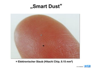 „Smart Dust“




= Elektronischer Staub (Hitachi Chip, 0.15 mm2)
                                                  © W. Wahlster
 