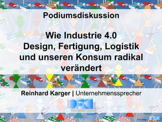 Podiumsdiskussion

      Wie Industrie 4.0
 Design, Fertigung, Logistik
und unseren Konsum radikal
         verändert

Reinhard Karger | Unternehmenssprecher


                                    © R. Karger
 