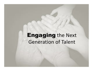 Engaging the Next 
Generation of Talent
 