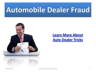 Automobile Dealer Fraud  Learn More About  Auto Dealer Tricks  8/13/2010 1 www.dealerfraudlawyer.com 